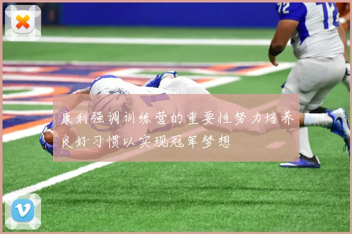 康利强调训练营的重要性努力培养良好习惯以实现冠军梦想