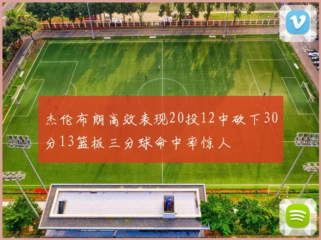 杰伦布朗高效表现20投12中砍下30分13篮板三分球命中率惊人