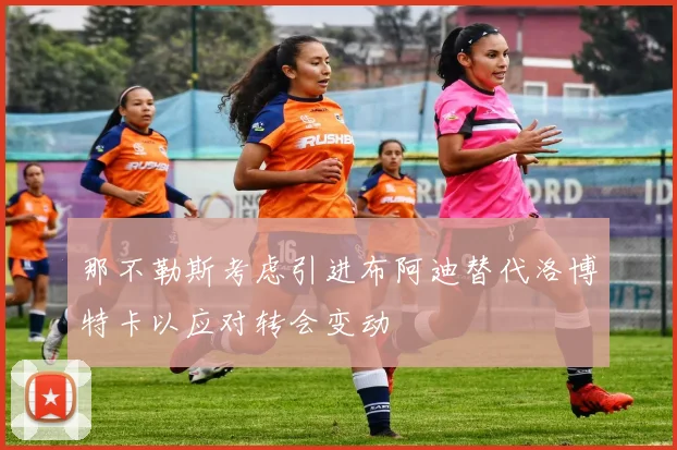 那不勒斯考虑引进布阿迪替代洛博特卡以应对转会变动