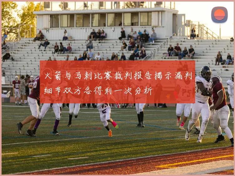 火箭与马刺比赛裁判报告揭示漏判细节双方各得利一次分析