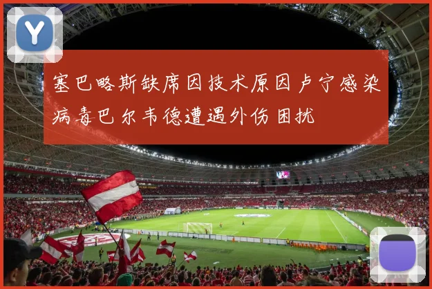 塞巴略斯缺席因技术原因卢宁感染病毒巴尔韦德遭遇外伤困扰