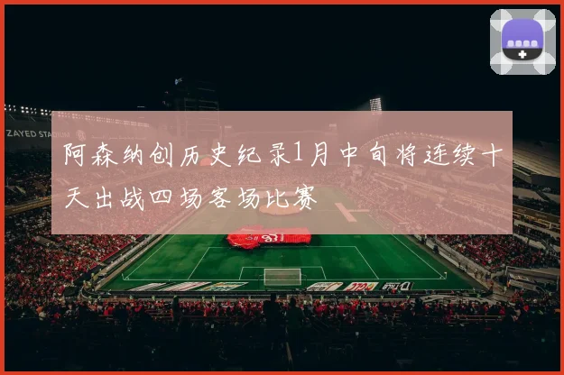 阿森纳创历史纪录1月中旬将连续十天出战四场客场比赛