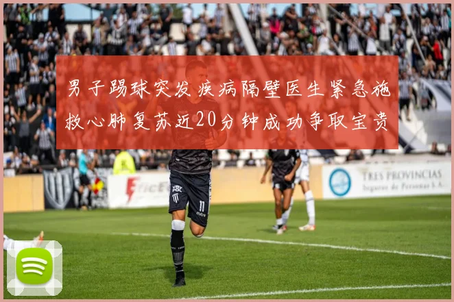 男子踢球突发疾病隔壁医生紧急施救心肺复苏近20分钟成功争取宝贵时间
