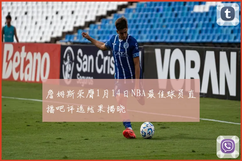 詹姆斯荣膺1月14日NBA最佳球员直播吧评选结果揭晓
